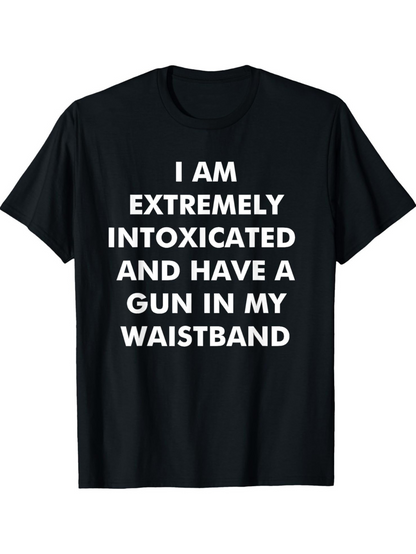 Men's Graphic T-Shirt I Am Extremely Intoxicated And Have A Gun In My Waistband Bold White Letters Black T Shirt Statement