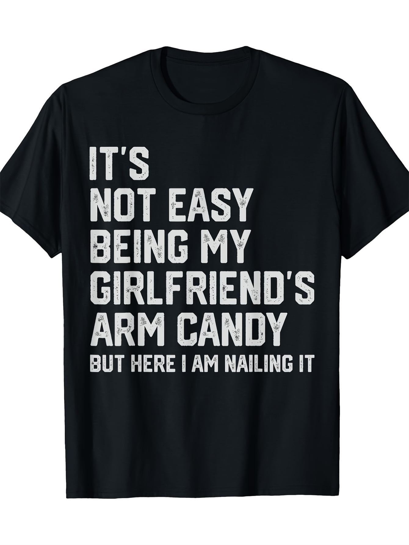 Men's Graphic T-Shirt Its Not Easy Being My Girlfriends Arm Candy But Here I Am Nailing It Bold Statement On Minimalist Black Tshirt