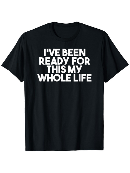 Men's Graphic T-Shirt Ive Been Ready For This My Whole Life Bold White Statement Lettering T Shirt