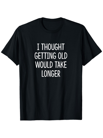 Men's Graphic T-Shirt I Thought Getting Old Would Take Longer Simple Clean Lettered Statement Shirt