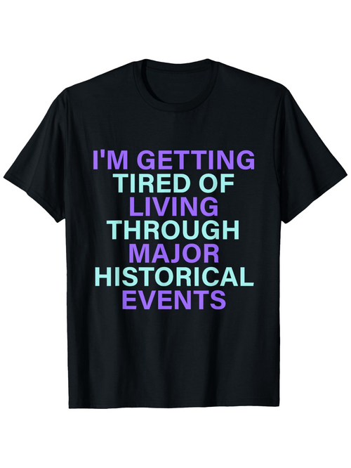 Men's Graphic T-Shirt Im Getting Tired Of Living Through Major Historical Events Bold Block Letter Typographic Slogan Statement
