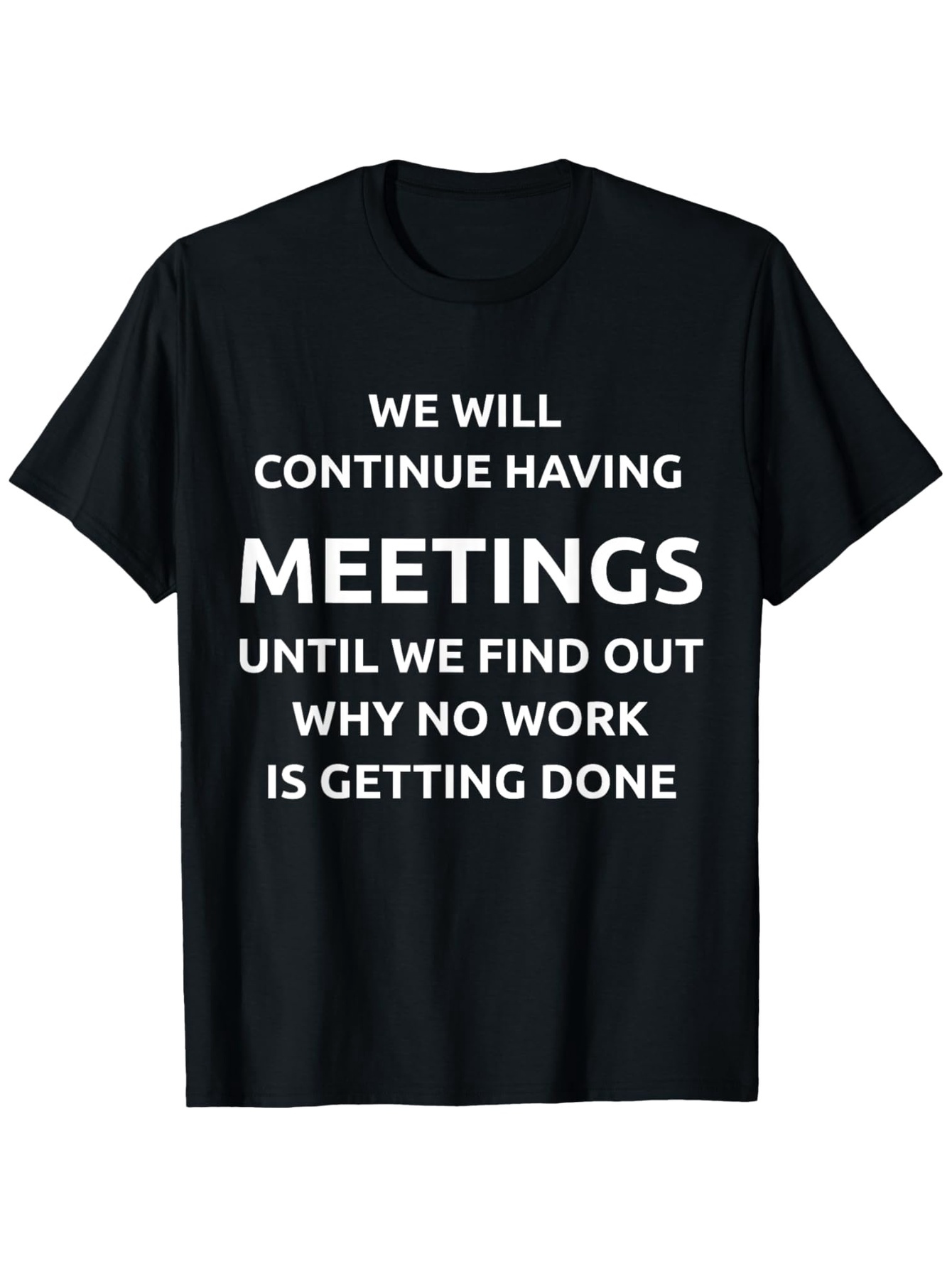 Men's Graphic T-Shirt We Will Continue Having Meetings Until We Find Out Why No Work Is Getting Done Bold Motivational Office Humor Tee
