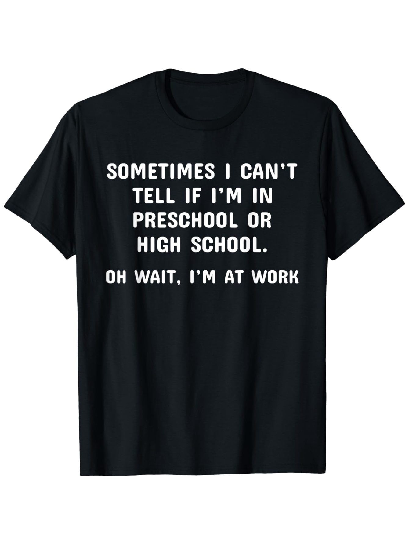 Men's Graphic T-Shirt Sometimes I Cant Tell If I Am In Preschool Or High School Oh Wait I Am At Work Bold White Letters Under Simple Font