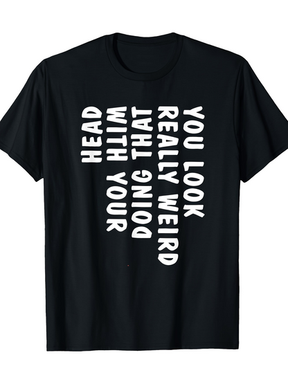 Men's Graphic T-Shirt You Look Really Weird Doing That With Your Head