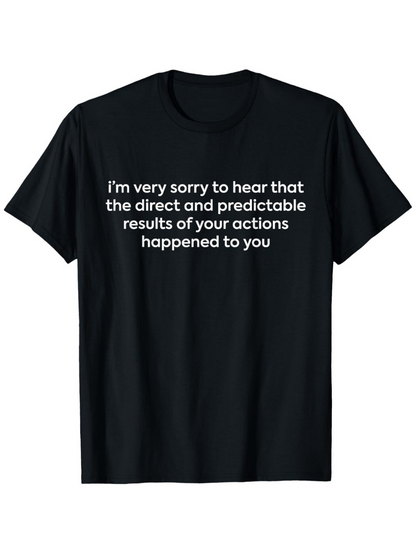 Men's Graphic T-Shirt Im Very Sorry To Hear That Your Actions Resulted In Predictable Consequences Black Shirt Statement