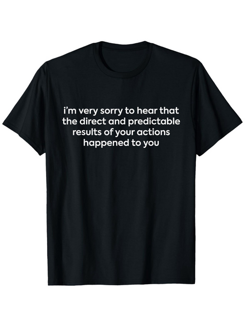 Men's Graphic T-Shirt Im Very Sorry To Hear That Your Actions Resulted In Predictable Consequences Black Shirt Statement