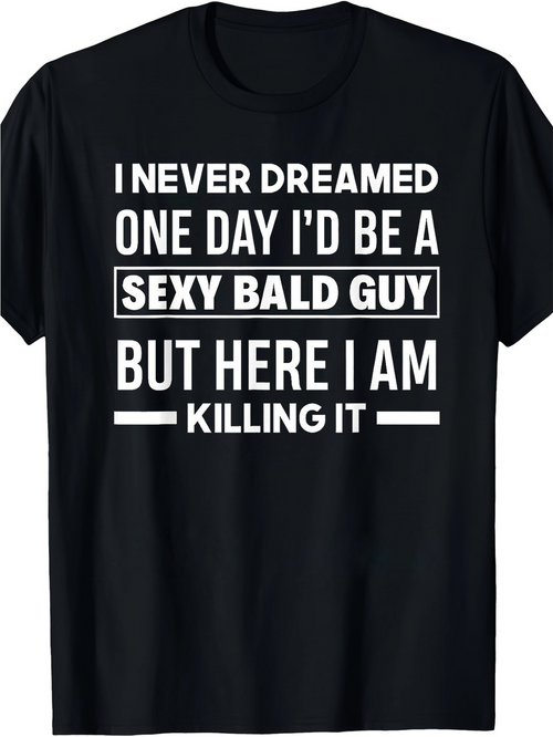 Men's Graphic T-Shirt I Never Dreamed One Day Id Be A Sexy Bald Guy But Here I Am Killing It Bold Statement Lettering Over Confident Humor Design T Shirt