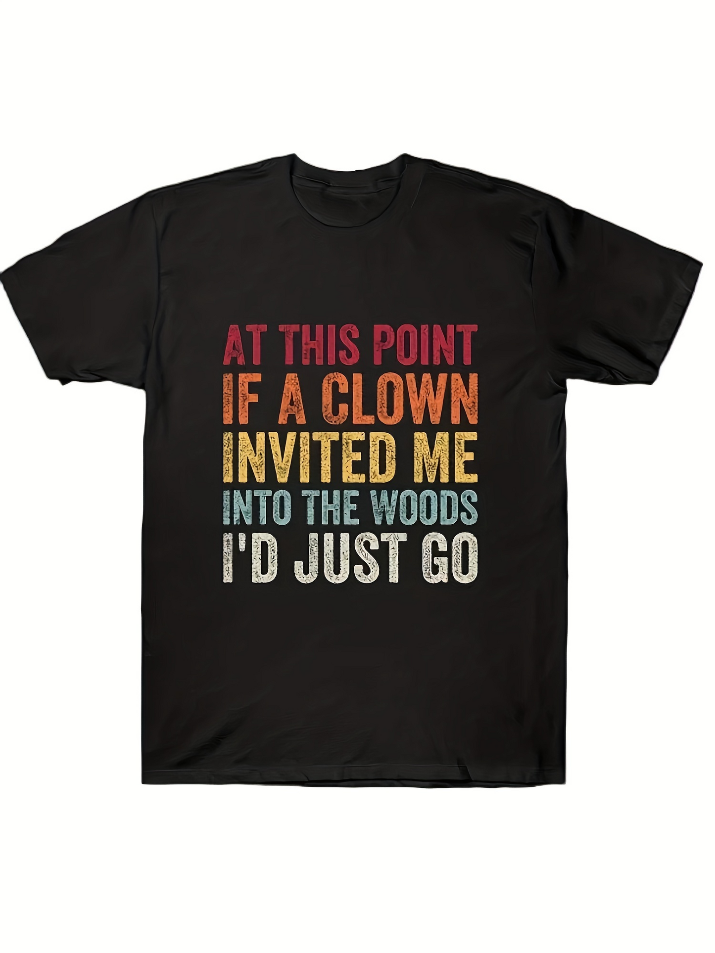 Men's Graphic T-Shirt At This Point If A Clown Invited Me Into The Woods Id Just Go Distressed Multicolor Font Statement Text