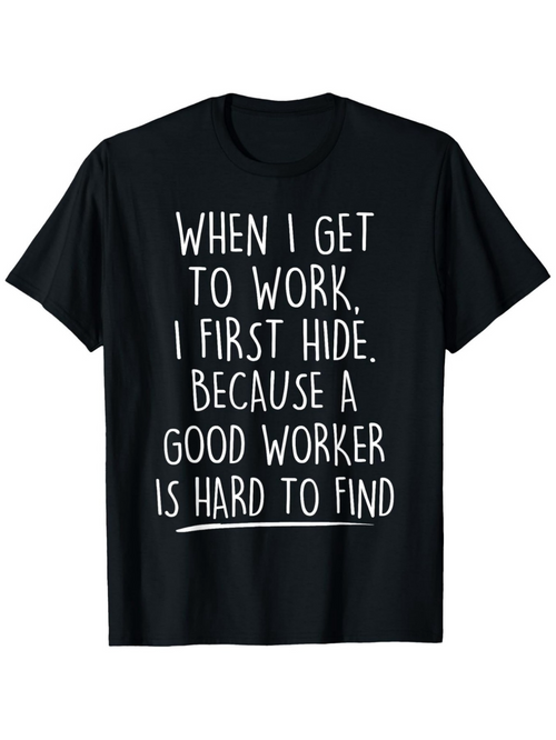 Men's Graphic T-Shirt When I Get To Work I First Hide Because A Good Worker Is Hard To Find White Handwritten Letters On Solid Black Cotton Fabric T Shirt