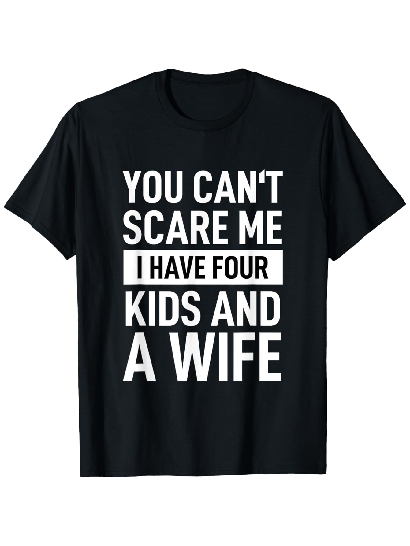 Men's Graphic T-Shirt You Cant Scare Me I Have Four Kids And A Wife Bold White Letters On Solid Black Cotton T Shirt