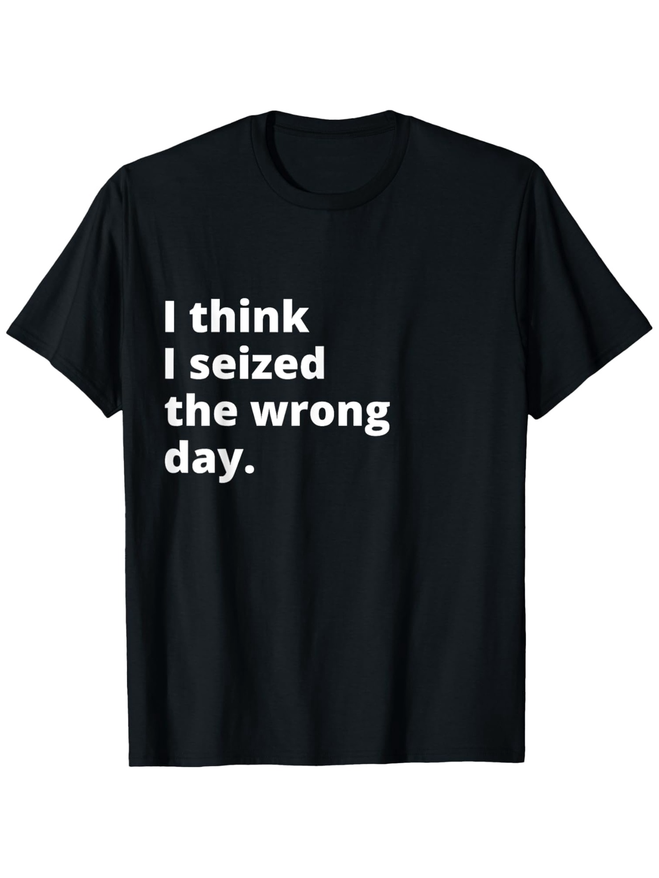 Men's Graphic T-Shirt I Think I Seized The Wrong Day Bold White Letters On Solid Black Fabric T Shirt