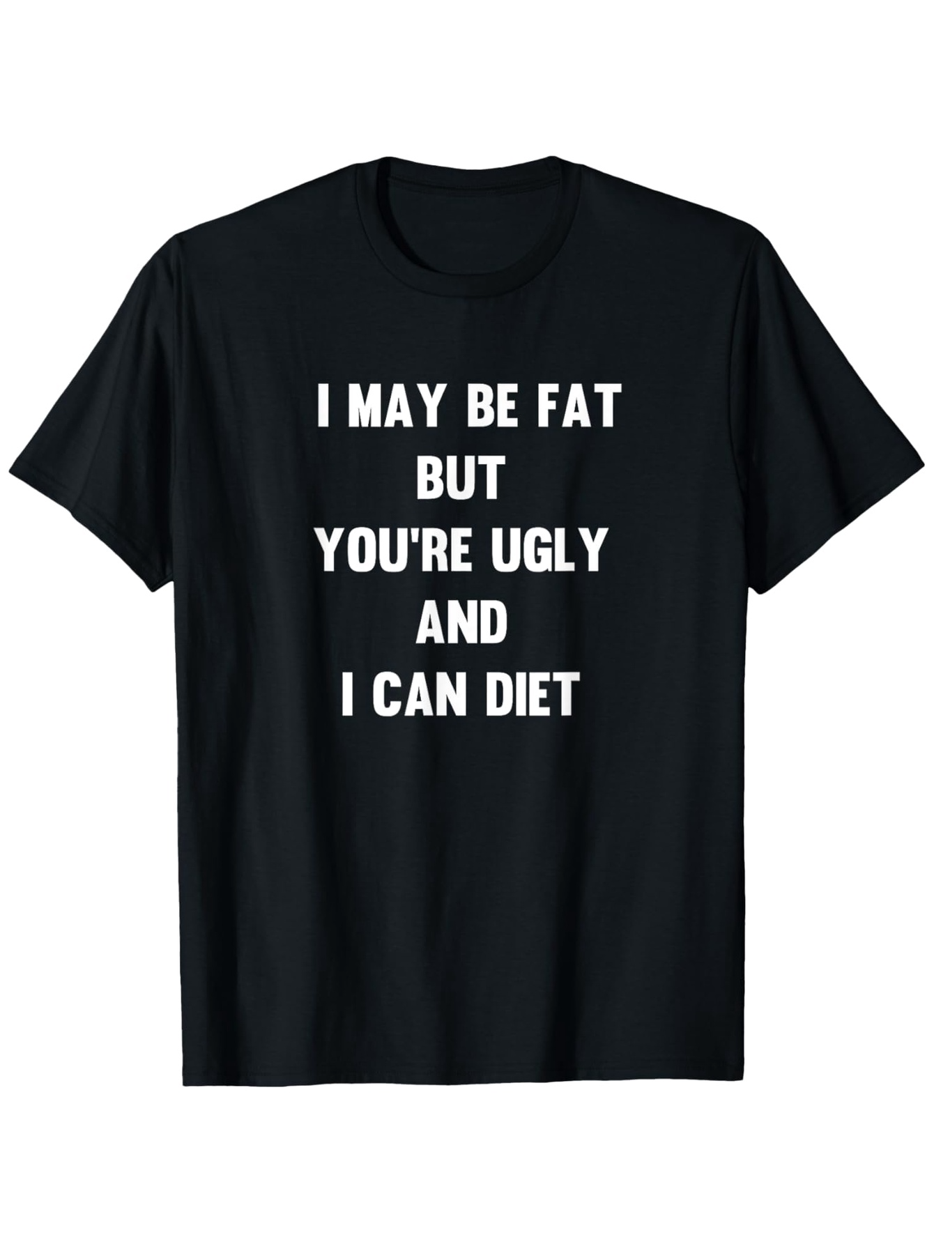 Men's Graphic T-Shirt I May Be Fat But Youre Ugly And I Can Diet Bold Statement White Letters On Black Fabric T Shirt