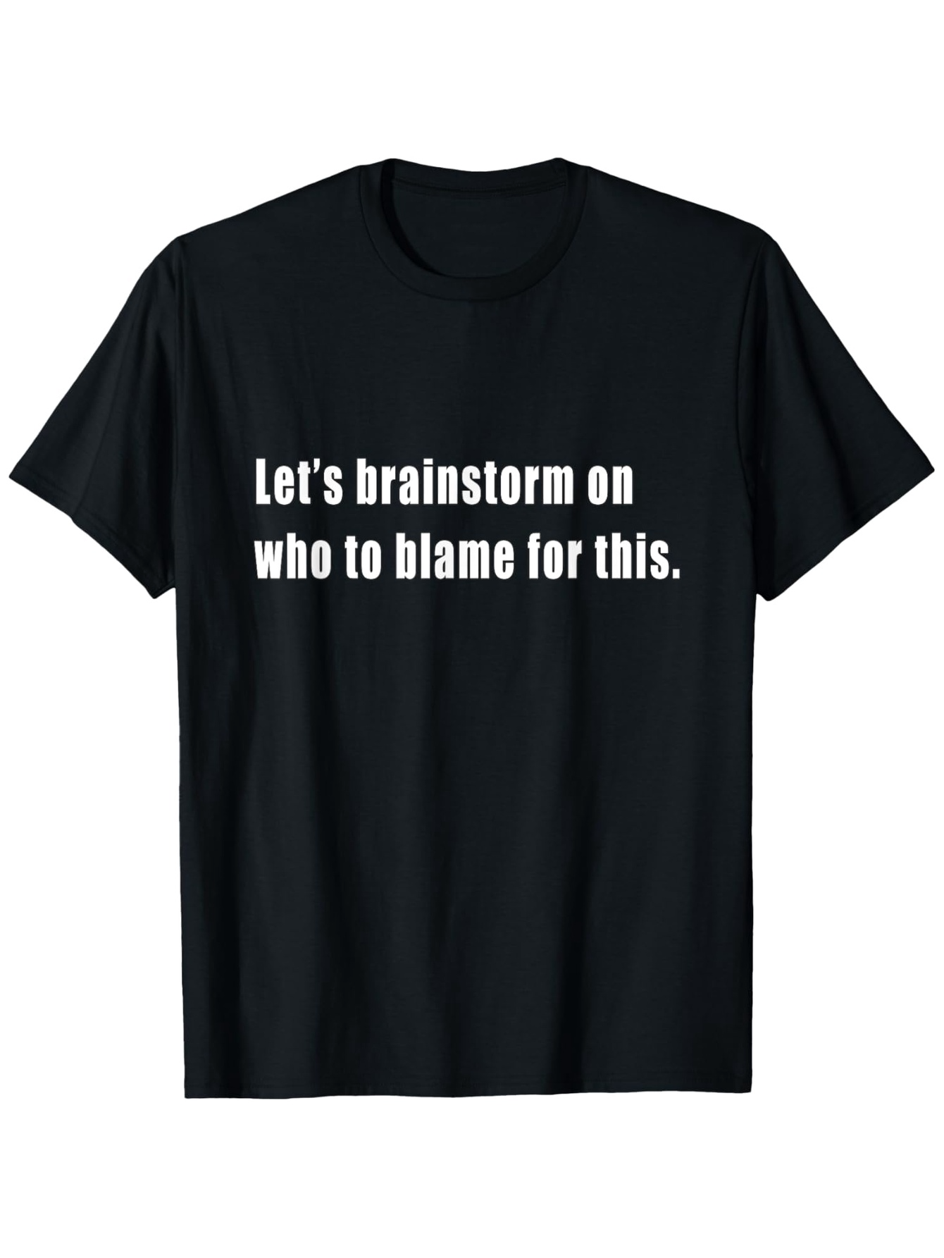 Men's Graphic T-Shirt Lets Brainstorm On Who To Blame For This Bold White Lettering On Solid Black Shirt