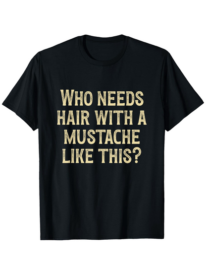 Men's Graphic T-Shirt Who Needs Hair With A Mustache Like This