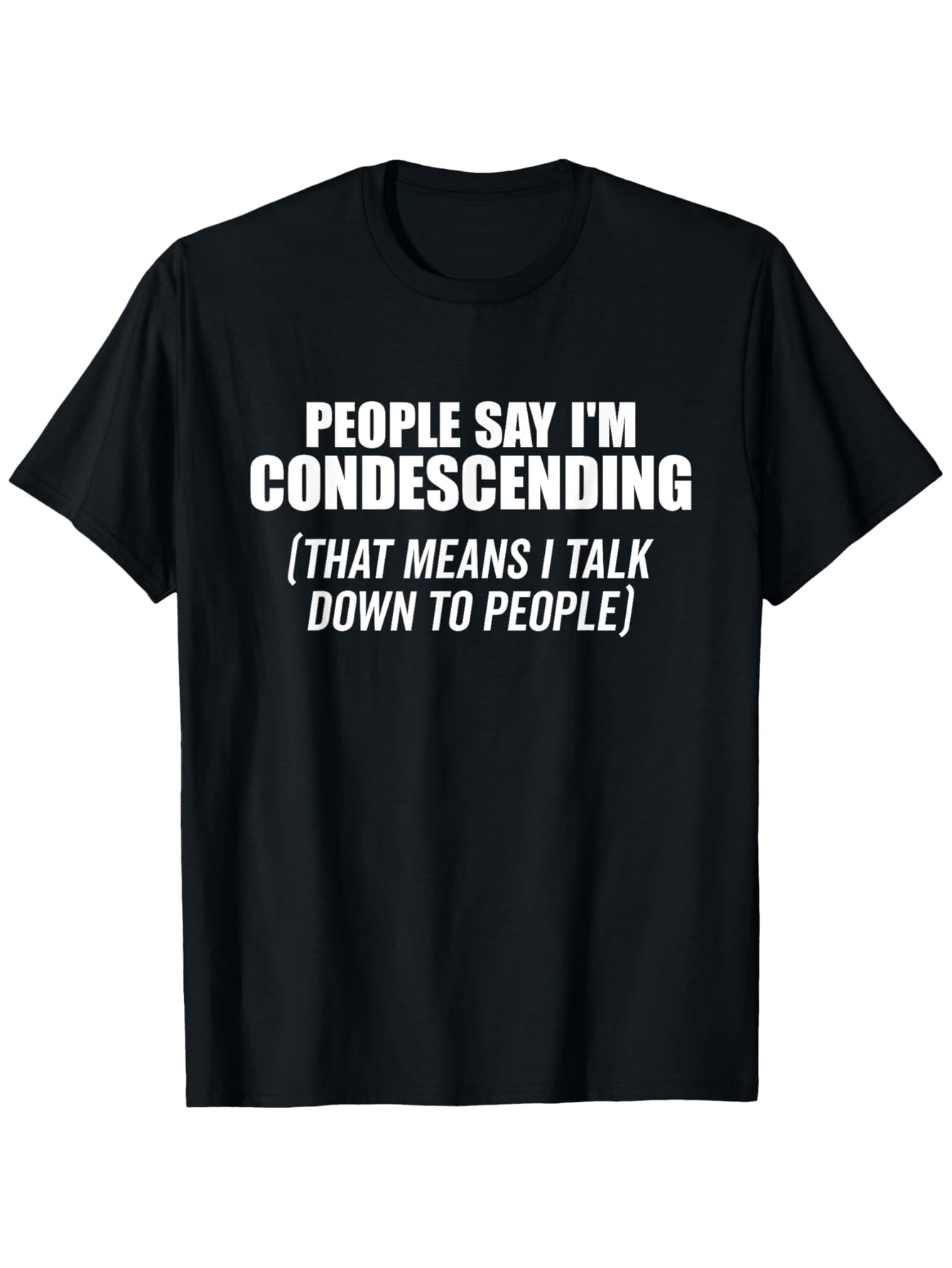 Men's Graphic T-Shirt People Say I Am Condescending Talk Down To People Text Statement