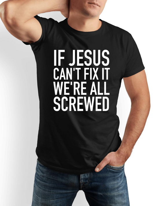Men's Graphic T-Shirt If Jesus Cant Fix It Were All Screwed Bold White Text Statement