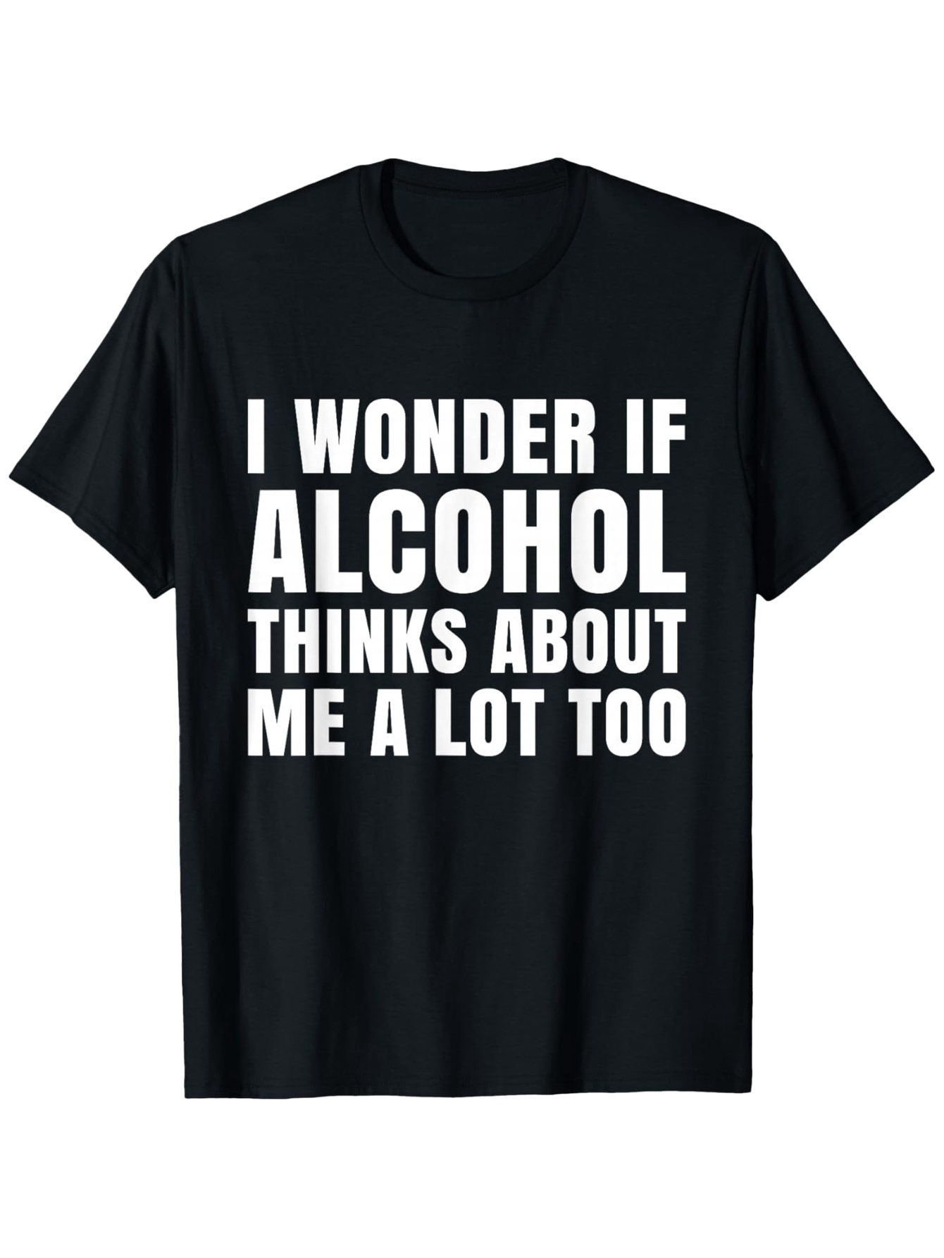 Men's Graphic T-Shirt I Wonder If Alcohol Thinks About Me A Lot Too Bold White Typography Statement Shirt